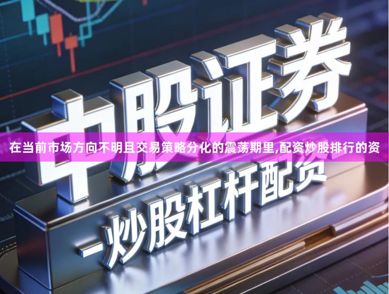 在当前市场方向不明且交易策略分化的震荡期里,配资炒股排行的资