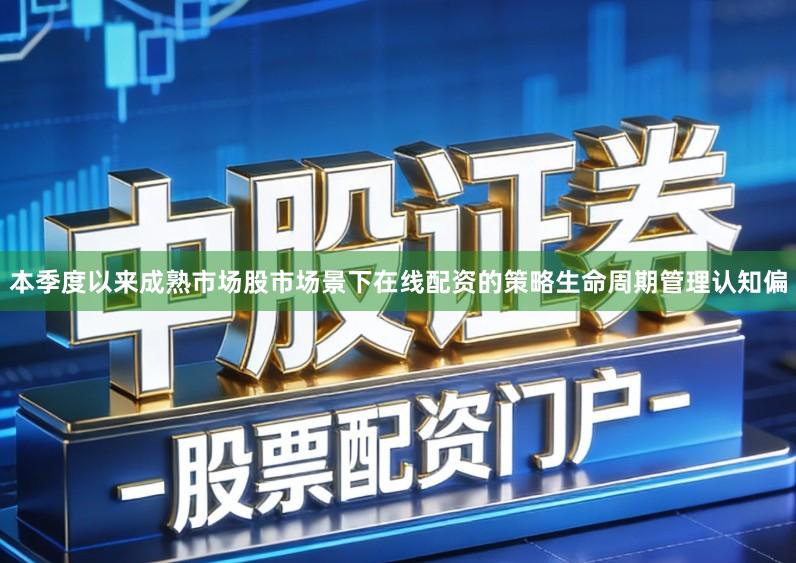 本季度以来成熟市场股市场景下在线配资的策略生命周期管理认知偏