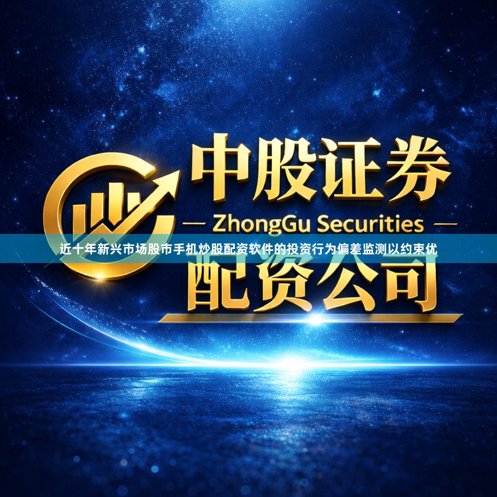 近十年新兴市场股市手机炒股配资软件的投资行为偏差监测以约束优
