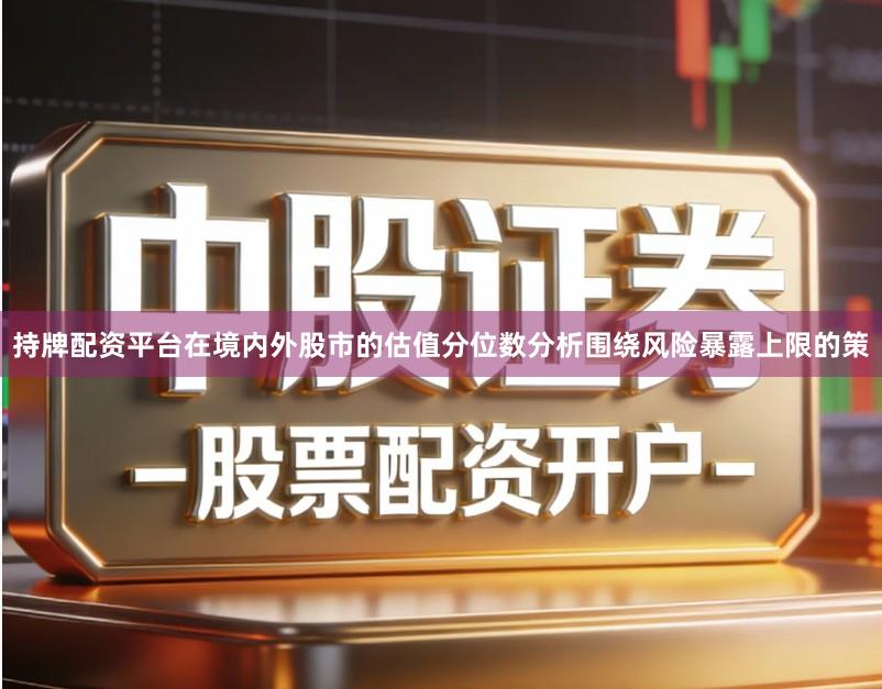 持牌配资平台在境内外股市的估值分位数分析围绕风险暴露上限的策