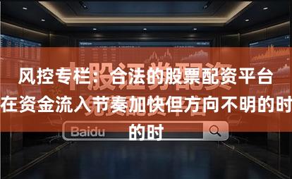 风控专栏：合法的股票配资平台在资金流入节奏加快但方向不明的时