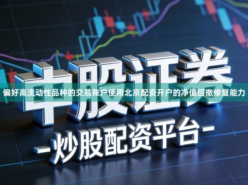 偏好高流动性品种的交易账户使用北京配资开户的净值回撤修复能力