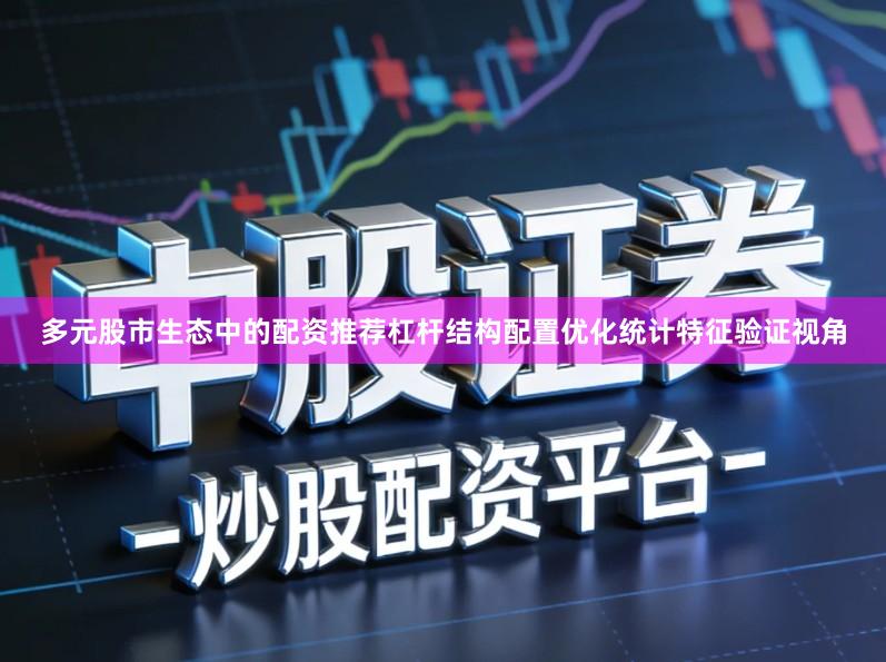 多元股市生态中的配资推荐杠杆结构配置优化统计特征验证视角