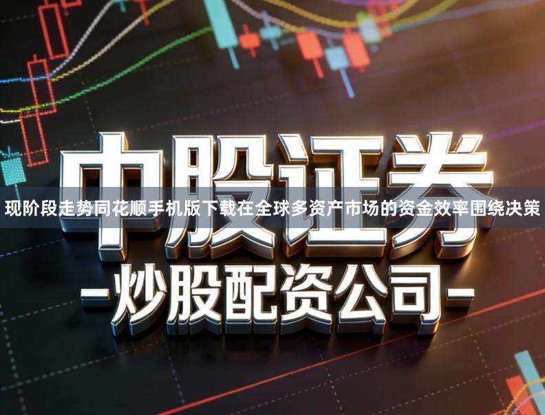 现阶段走势同花顺手机版下载在全球多资产市场的资金效率围绕决策