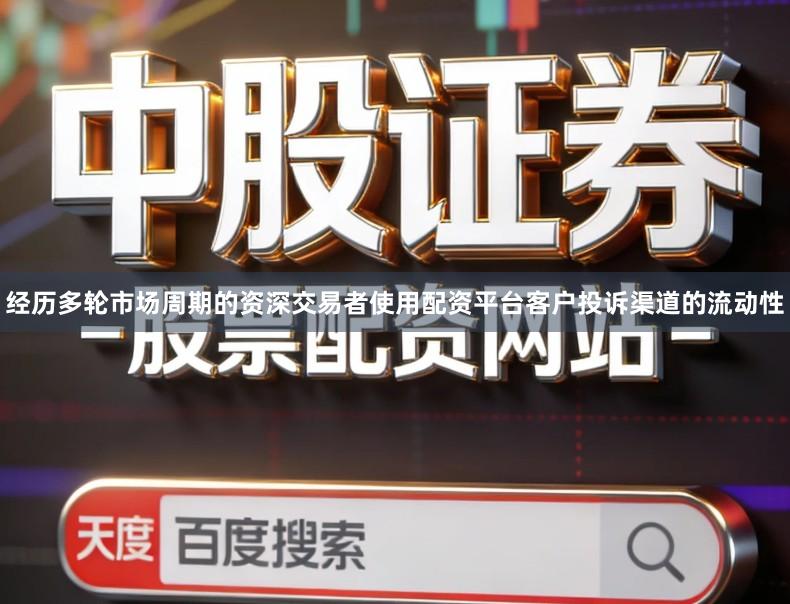 经历多轮市场周期的资深交易者使用配资平台客户投诉渠道的流动性
