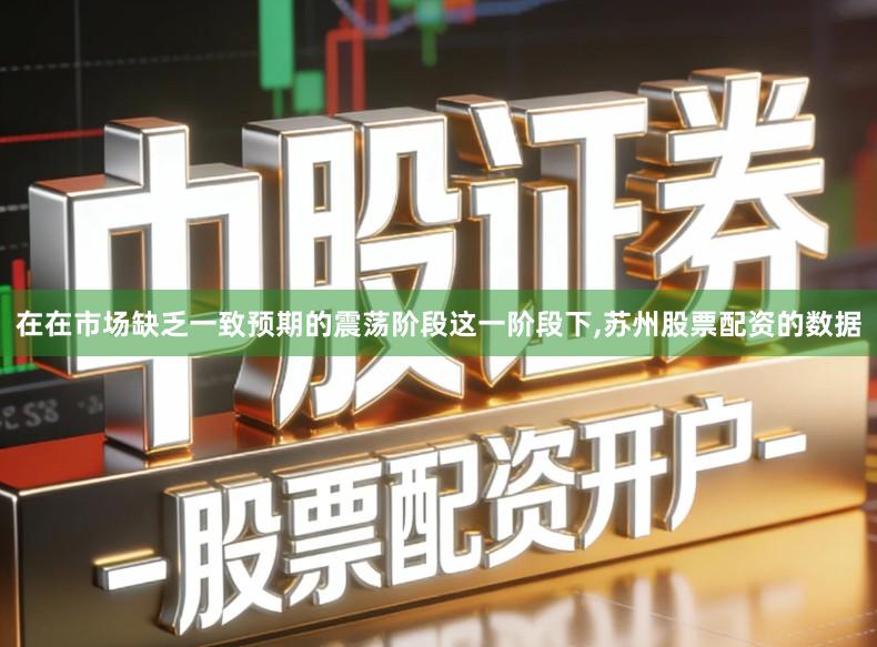 在在市场缺乏一致预期的震荡阶段这一阶段下,苏州股票配资的数据