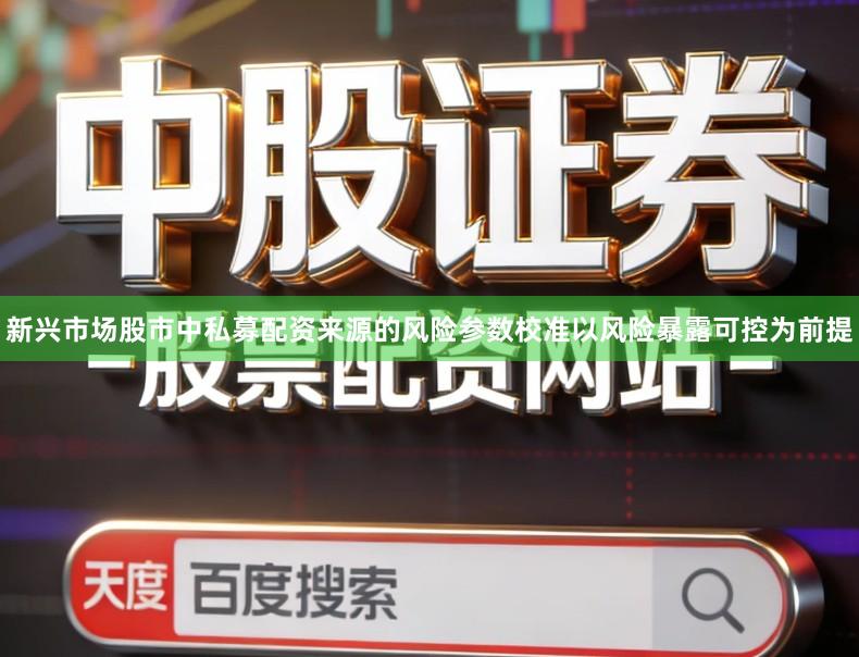 新兴市场股市中私募配资来源的风险参数校准以风险暴露可控为前提