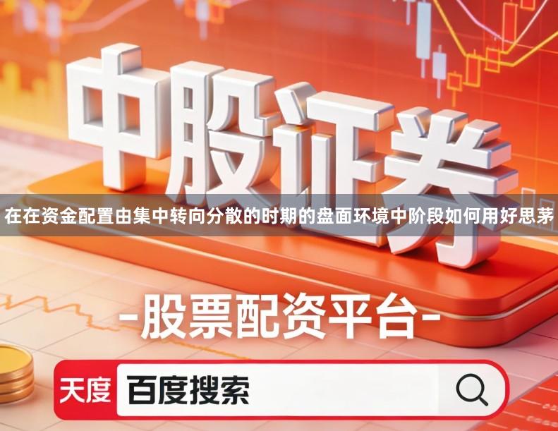 在在资金配置由集中转向分散的时期的盘面环境中阶段如何用好思茅