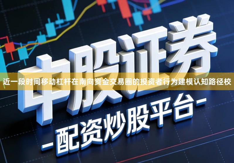 近一段时间移动杠杆在南向资金交易圈的投资者行为建模认知路径校